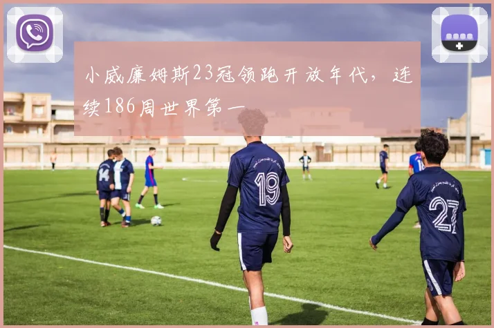 小威廉姆斯23冠领跑开放年代，连续186周世界第一