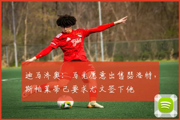 迪马济奥：马竞愿意出售瑟洛特，斯帕莱蒂已要求尤文签下他